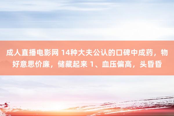 成人直播电影网 14种大夫公认的口碑中成药，物好意思价廉，储藏起来 1、血压偏高，头昏昏