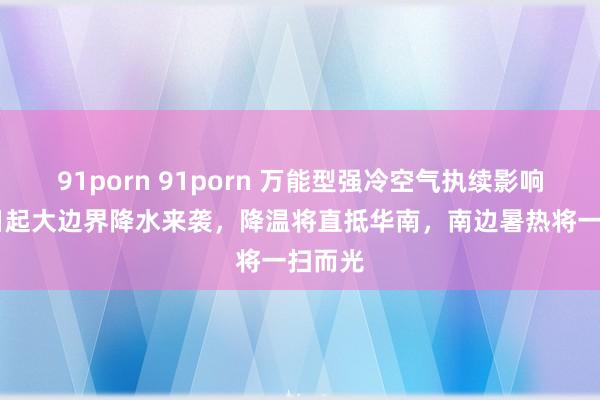 91porn 91porn 万能型强冷空气执续影响！28日起大边界降水来袭，降温将直抵华南，南边暑热将一扫而光