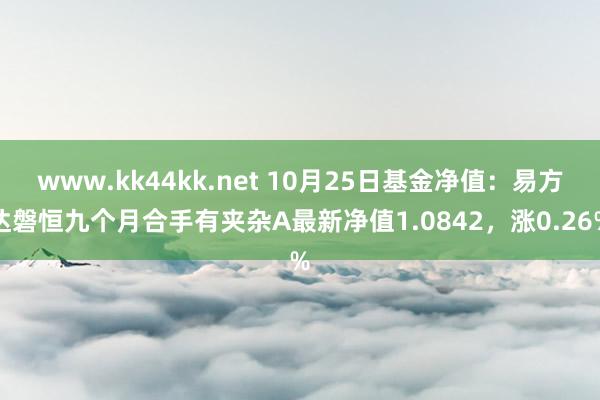 www.kk44kk.net 10月25日基金净值：易方达磐恒九个月合手有夹杂A最新净值1.0842，涨0.26%