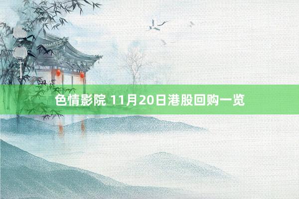 色情影院 11月20日港股回购一览