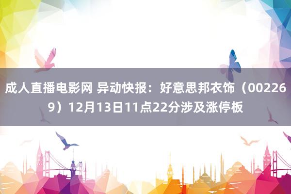 成人直播电影网 异动快报：好意思邦衣饰（002269）12月13日11点22分涉及涨停板
