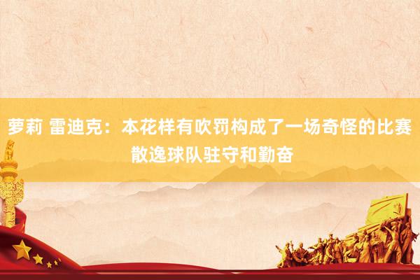 萝莉 雷迪克：本花样有吹罚构成了一场奇怪的比赛 散逸球队驻守和勤奋