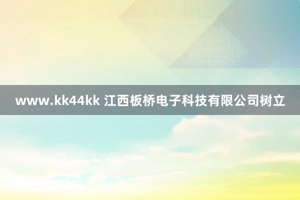 www.kk44kk 江西板桥电子科技有限公司树立