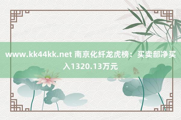 www.kk44kk.net 南京化纤龙虎榜：买卖部净买入1320.13万元