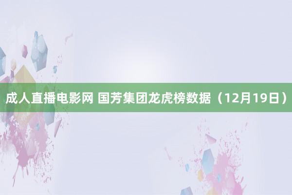 成人直播电影网 国芳集团龙虎榜数据（12月19日）