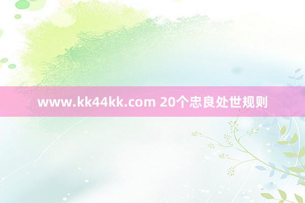www.kk44kk.com 20个忠良处世规则