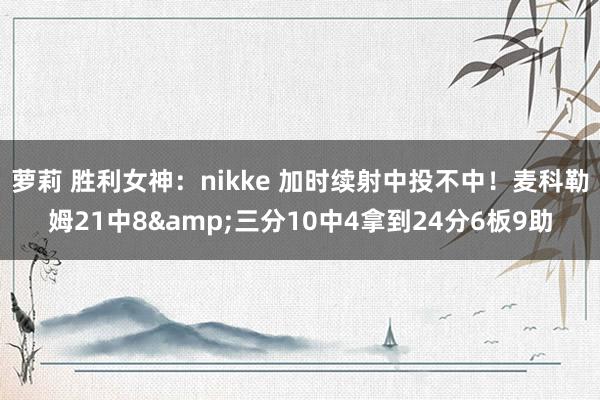 萝莉 胜利女神：nikke 加时续射中投不中！麦科勒姆21中8&三分10中4拿到24分6板9助