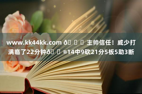 www.kk44kk.com 💗主帅信任！威少打满临了22分钟😤14中9砍21分5板5助3断
