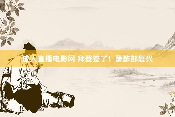 成人直播电影网 拜登签了！酬酢部复兴