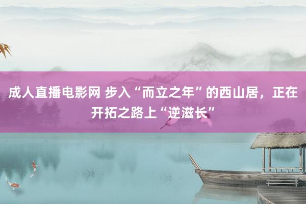 成人直播电影网 步入“而立之年”的西山居，正在开拓之路上“逆滋长”