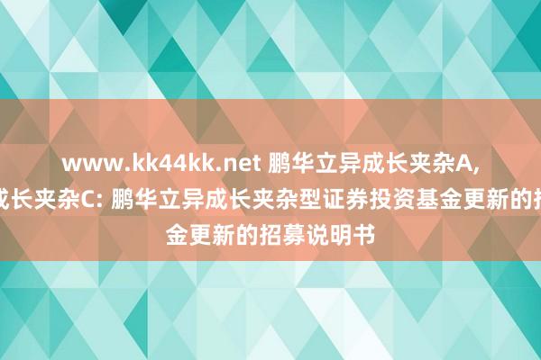 www.kk44kk.net 鹏华立异成长夹杂A,鹏华立异成长夹杂C: 鹏华立异成长夹杂型证券投资基金更新的招募说明书