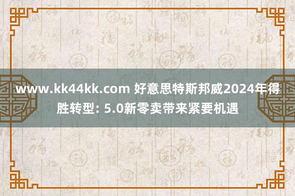 www.kk44kk.com 好意思特斯邦威2024年得胜转型: 5.0新零卖带来紧要机遇