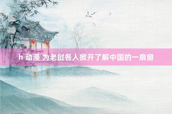 h 动漫 为老挝各人掀开了解中国的一扇窗
