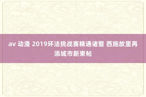 av 动漫 2019环法挑战赛精通诸暨 西施故里再添城市新柬帖