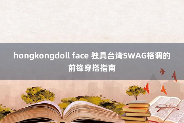 hongkongdoll face 独具台湾SWAG格调的前锋穿搭指南