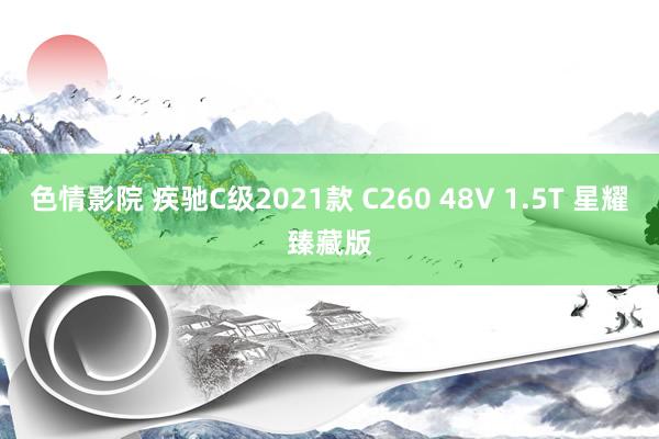 色情影院 疾驰C级2021款 C260 48V 1.5T 星耀臻藏版