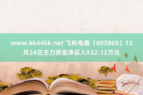 www.kk44kk.net 飞科电器（603868）12月24日主力资金净买入932.12万元