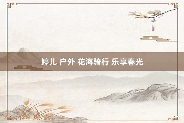 婷儿 户外 花海骑行 乐享春光