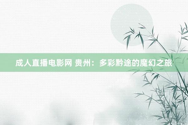成人直播电影网 贵州：多彩黔途的魔幻之旅