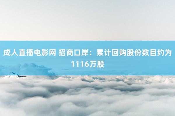 成人直播电影网 招商口岸：累计回购股份数目约为1116万股