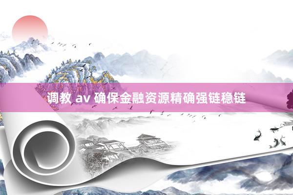 调教 av 确保金融资源精确强链稳链