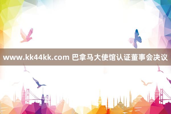 www.kk44kk.com 巴拿马大使馆认证董事会决议