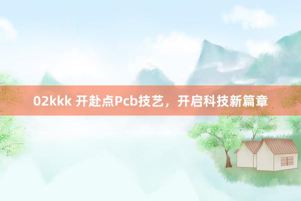 02kkk 开赴点Pcb技艺，开启科技新篇章