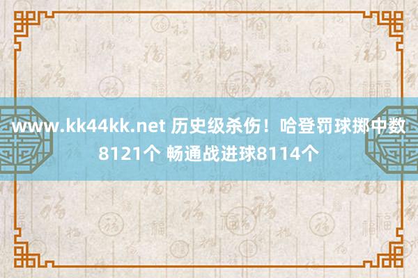 www.kk44kk.net 历史级杀伤！哈登罚球掷中数8121个 畅通战进球8114个