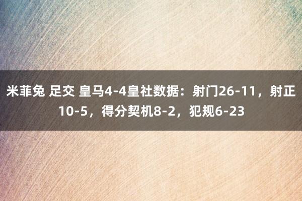 米菲兔 足交 皇马4-4皇社数据：射门26-11，射正10-5，得分契机8-2，犯规6-23