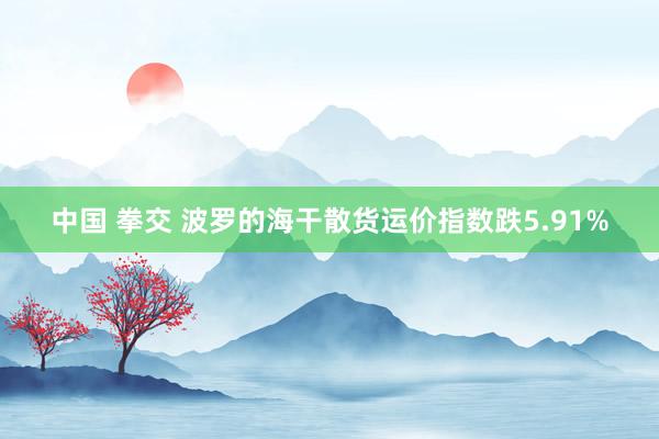 中国 拳交 波罗的海干散货运价指数跌5.91%