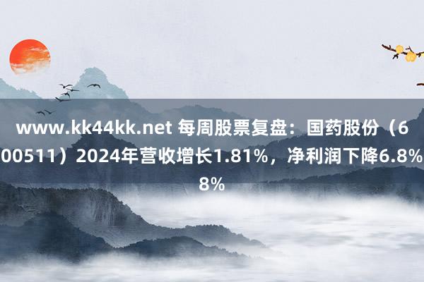 www.kk44kk.net 每周股票复盘：国药股份（600511）2024年营收增长1.81%，净利润下降6.8%