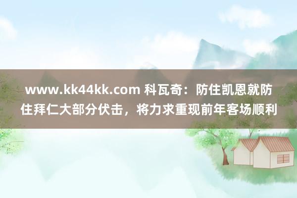 www.kk44kk.com 科瓦奇：防住凯恩就防住拜仁大部分伏击，将力求重现前年客场顺利