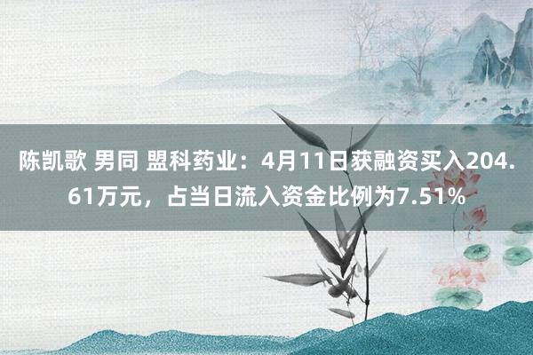 陈凯歌 男同 盟科药业：4月11日获融资买入204.61万元，占当日流入资金比例为7.51%