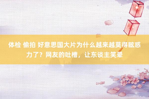 体检 偷拍 好意思国大片为什么越来越莫得眩惑力了？网友的吐槽，让东谈主笑晕
