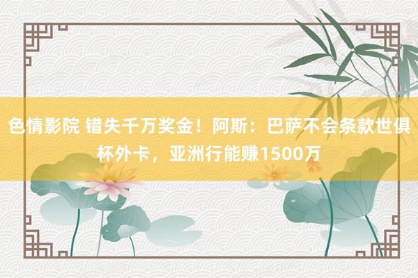 色情影院 错失千万奖金！阿斯：巴萨不会条款世俱杯外卡，亚洲行能赚1500万