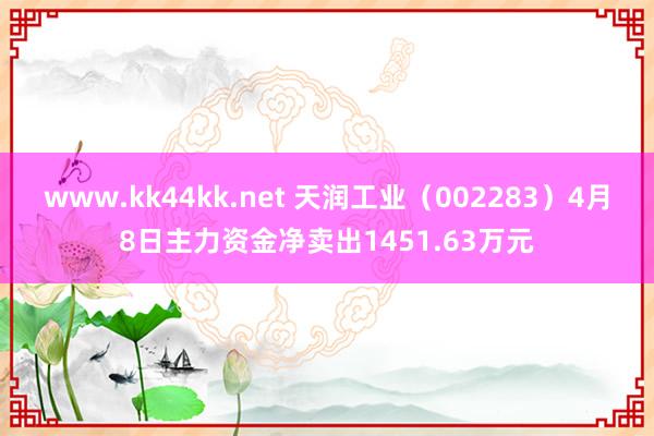 www.kk44kk.net 天润工业（002283）4月8日主力资金净卖出1451.63万元