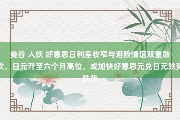 曼谷 人妖 好意思日利差收窄与避险情谊双重鼓吹，日元升至六个月高位，或加快好意思元兑日元跌势