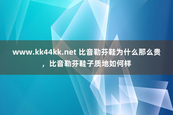 www.kk44kk.net 比音勒芬鞋为什么那么贵，比音勒芬鞋子质地如何样