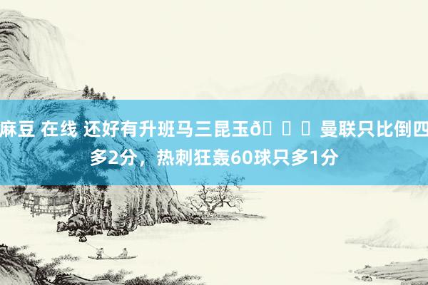 麻豆 在线 还好有升班马三昆玉😂曼联只比倒四多2分，热刺狂轰60球只多1分