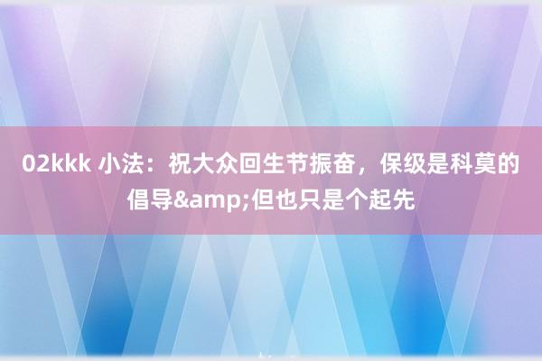 02kkk 小法：祝大众回生节振奋，保级是科莫的倡导&但也只是个起先