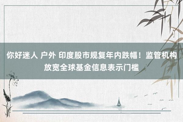 你好迷人 户外 印度股市规复年内跌幅！监管机构放宽全球基金信息表示门槛