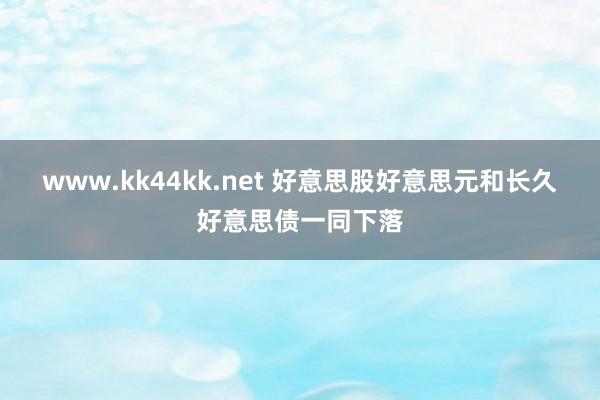 www.kk44kk.net 好意思股好意思元和长久好意思债一同下落