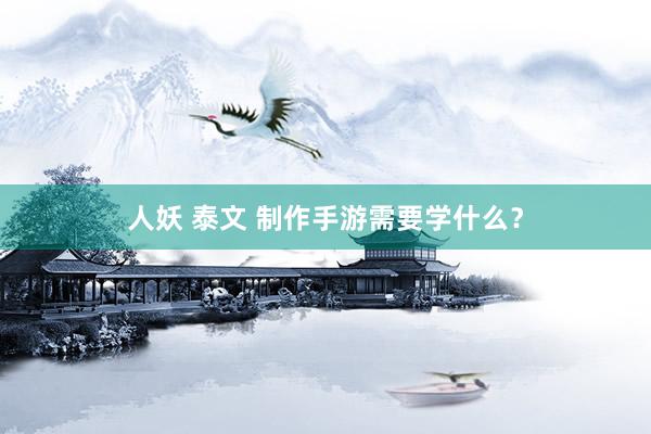 人妖 泰文 制作手游需要学什么？
