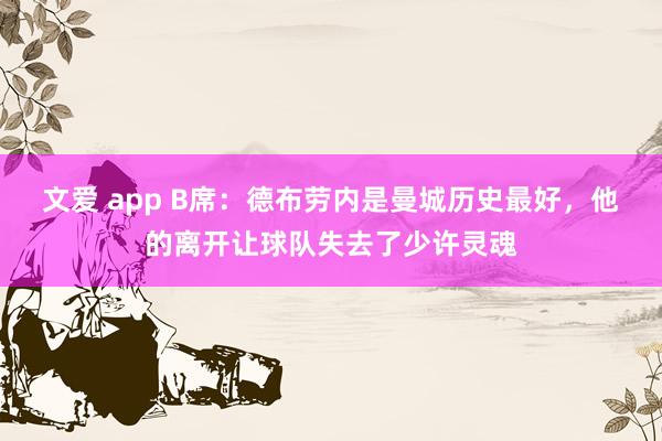 文爱 app B席：德布劳内是曼城历史最好，他的离开让球队失去了少许灵魂