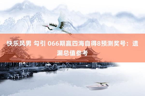 快乐风男 勾引 066期赢四海自得8预测奖号：遗漏总值参考
